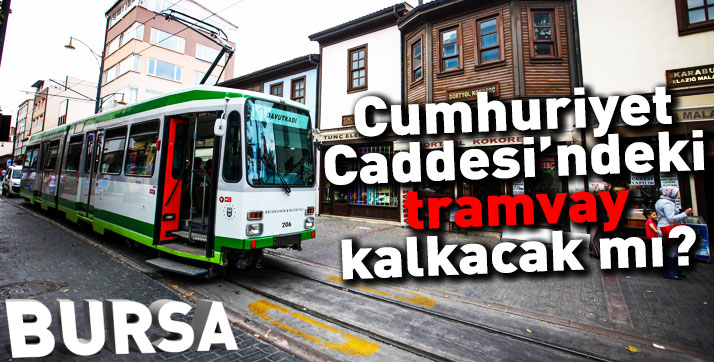 Bursa Cumhuriyet Caddesi’ndeki tramvay kalkacak mı?