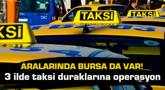 Aralarında Bursa da var… 3 ilde taksi duraklarına operasyon