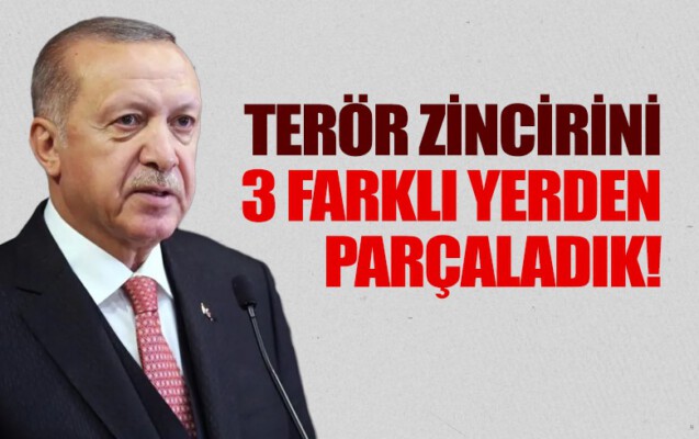 Erdoğan: Terör zincirini 3 farklı yerde parçaladık