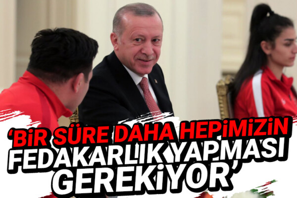 Erdoğan: Bir süre daha hepimizin fedakarlık yapması gerekiyor