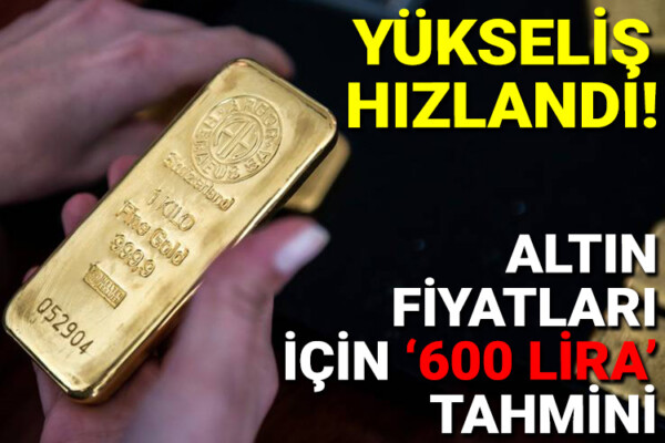 Yükseliş hızlandı: Altın fiyatları için ‘600 lira’ tahmini