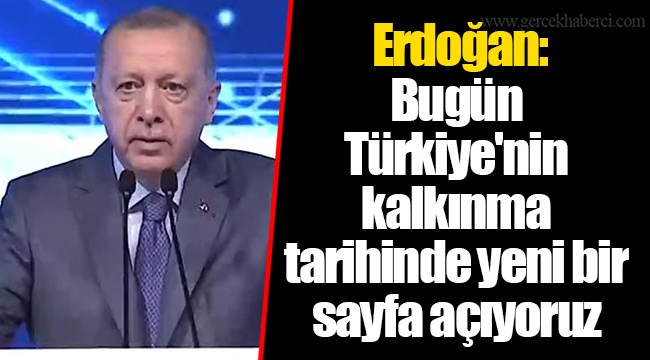 Erdoğan: Kalkınma tarihinde yeni bir sayfa açıyoruz