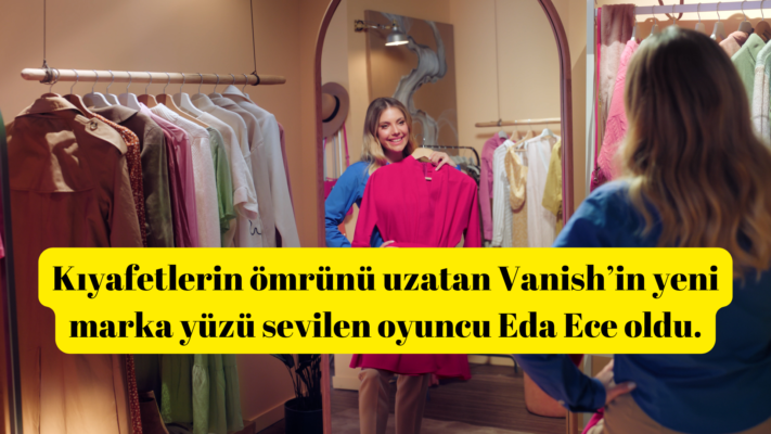 Vanish ile Yaşasın Kıyafetler Hareketinin Yeni Elçisi Eda Ece Oldu