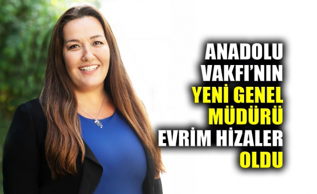 Anadolu Vakfı’nın yeni Genel Müdürü Evrim Hizaler oldu