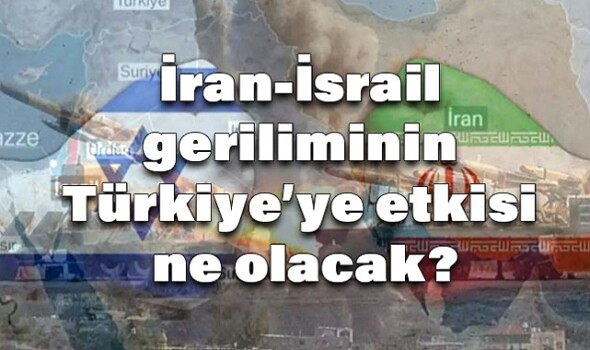 ‘İran – İsrail gerginliği ve Türkiye’ye olası etkileri’