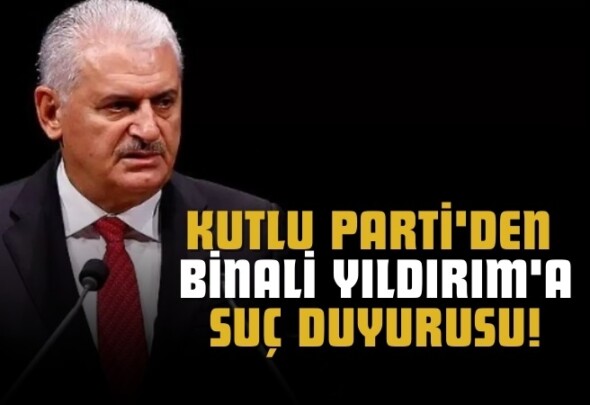 KUTLU PARTİ GENEL MERKEZİ’NDEN AÇIKLAMA BİNALİ YILDIRIM’A SUÇ DUYURUSU