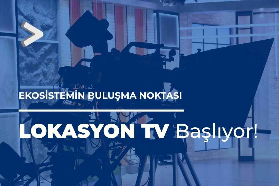 İŞ DÜNYASI VE GİRİŞİMCİLİK EKOSİSTEMİ LOKASYON TV’DE BULUŞUYOR!