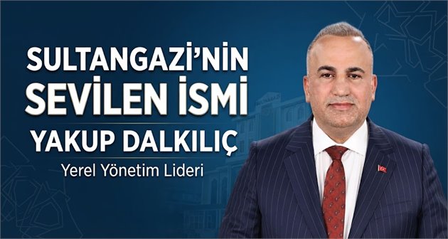 Sultangazi’de Gönül Belediyeciliğinin Öne Çıkan İsmi: Yakup Dalkılıç